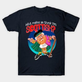 Whit makes ye think I'm SCOTTISH? T-Shirt